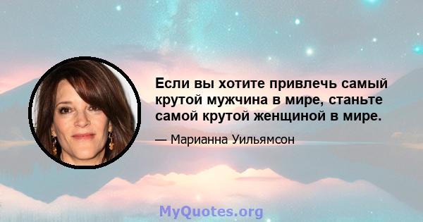 Если вы хотите привлечь самый крутой мужчина в мире, станьте самой крутой женщиной в мире.