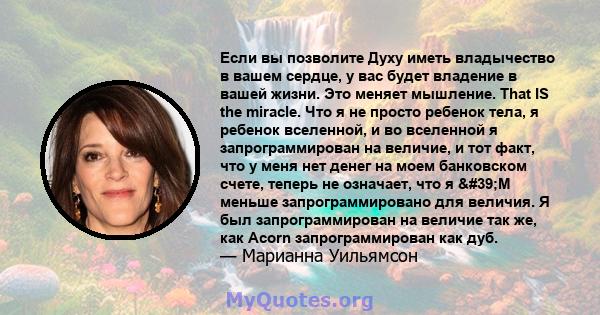 Если вы позволите Духу иметь владычество в вашем сердце, у вас будет владение в вашей жизни. Это меняет мышление. That IS the miracle. Что я не просто ребенок тела, я ребенок вселенной, и во вселенной я запрограммирован 