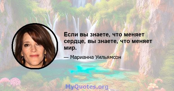 Если вы знаете, что меняет сердце, вы знаете, что меняет мир.