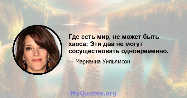 Где есть мир, не может быть хаоса; Эти два не могут сосуществовать одновременно.