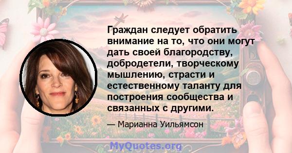 Граждан следует обратить внимание на то, что они могут дать своей благородству, добродетели, творческому мышлению, страсти и естественному таланту для построения сообщества и связанных с другими.