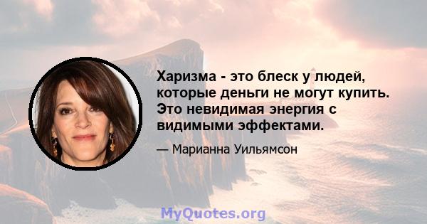 Харизма - это блеск у людей, которые деньги не могут купить. Это невидимая энергия с видимыми эффектами.