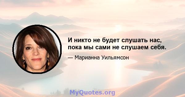 И никто не будет слушать нас, пока мы сами не слушаем себя.