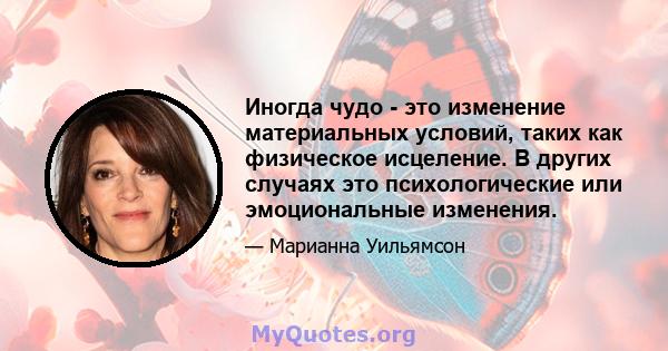 Иногда чудо - это изменение материальных условий, таких как физическое исцеление. В других случаях это психологические или эмоциональные изменения.