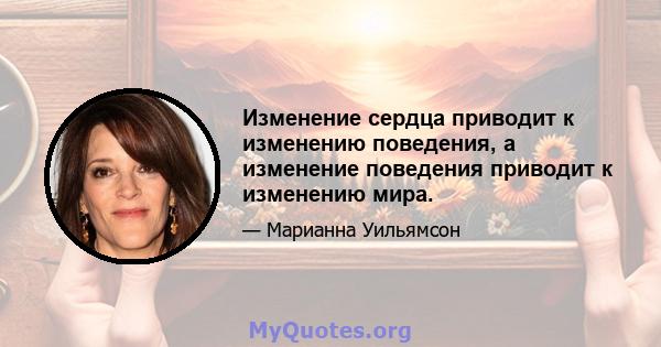 Изменение сердца приводит к изменению поведения, а изменение поведения приводит к изменению мира.