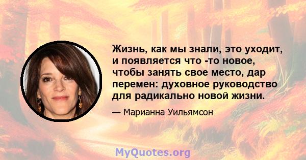 Жизнь, как мы знали, это уходит, и появляется что -то новое, чтобы занять свое место, дар перемен: духовное руководство для радикально новой жизни.