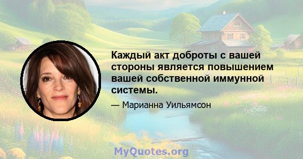 Каждый акт доброты с вашей стороны является повышением вашей собственной иммунной системы.