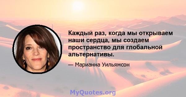 Каждый раз, когда мы открываем наши сердца, мы создаем пространство для глобальной альтернативы.