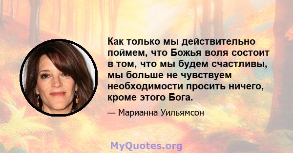 Как только мы действительно поймем, что Божья воля состоит в том, что мы будем счастливы, мы больше не чувствуем необходимости просить ничего, кроме этого Бога.