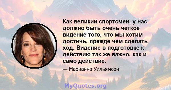 Как великий спортсмен, у нас должно быть очень четкое видение того, что мы хотим достичь, прежде чем сделать ход. Видение в подготовке к действию так же важно, как и само действие.