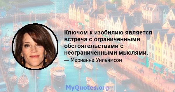 Ключом к изобилию является встреча с ограниченными обстоятельствами с неограниченными мыслями.