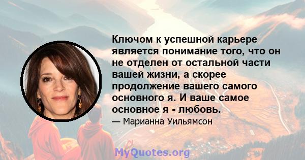 Ключом к успешной карьере является понимание того, что он не отделен от остальной части вашей жизни, а скорее продолжение вашего самого основного я. И ваше самое основное я - любовь.