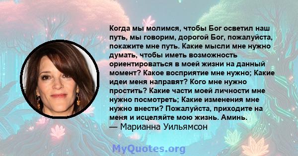 Когда мы молимся, чтобы Бог осветил наш путь, мы говорим, дорогой Бог, пожалуйста, покажите мне путь. Какие мысли мне нужно думать, чтобы иметь возможность ориентироваться в моей жизни на данный момент? Какое восприятие 