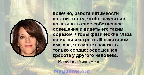 Конечно, работа интимности состоит в том, чтобы научиться показывать свое собственное освещение и видеть его таким образом, чтобы физические глаза не могли раскрыть. В некотором смысле, что может показать только сердце: 