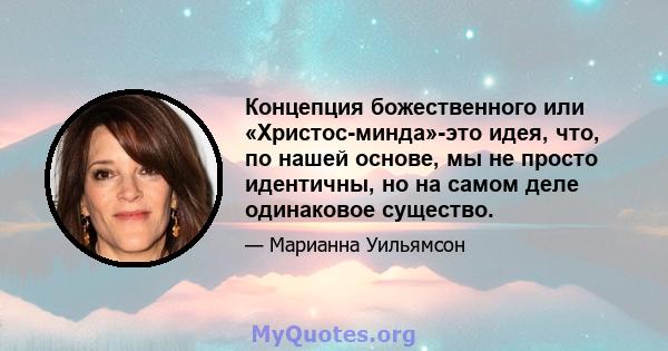 Концепция божественного или «Христос-минда»-это идея, что, по нашей основе, мы не просто идентичны, но на самом деле одинаковое существо.