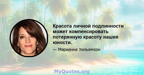 Красота личной подлинности может компенсировать потерянную красоту нашей юности.