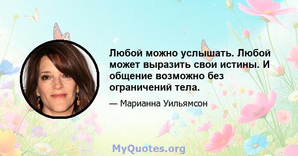 Любой можно услышать. Любой может выразить свои истины. И общение возможно без ограничений тела.