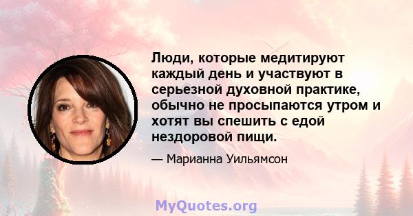 Люди, которые медитируют каждый день и участвуют в серьезной духовной практике, обычно не просыпаются утром и хотят вы спешить с едой нездоровой пищи.