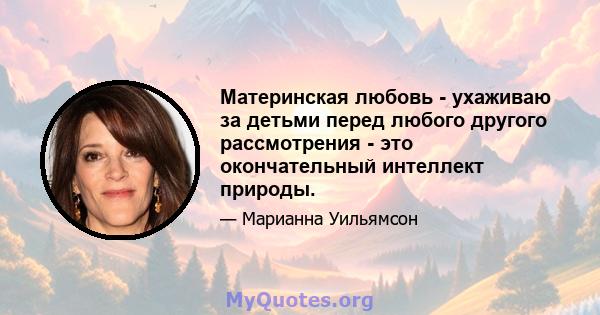 Материнская любовь - ухаживаю за детьми перед любого другого рассмотрения - это окончательный интеллект природы.