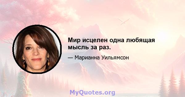 Мир исцелен одна любящая мысль за раз.