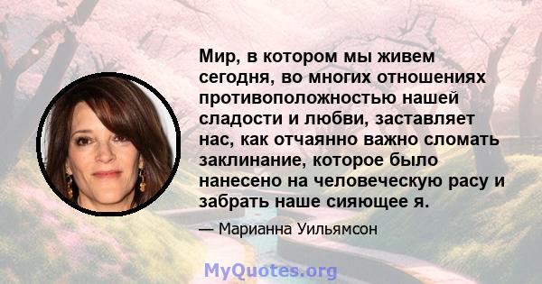 Мир, в котором мы живем сегодня, во многих отношениях противоположностью нашей сладости и любви, заставляет нас, как отчаянно важно сломать заклинание, которое было нанесено на человеческую расу и забрать наше сияющее я.