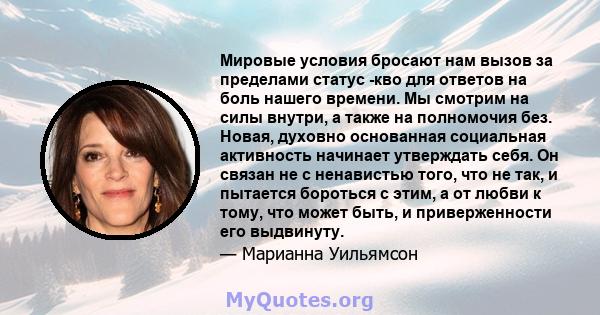 Мировые условия бросают нам вызов за пределами статус -кво для ответов на боль нашего времени. Мы смотрим на силы внутри, а также на полномочия без. Новая, духовно основанная социальная активность начинает утверждать