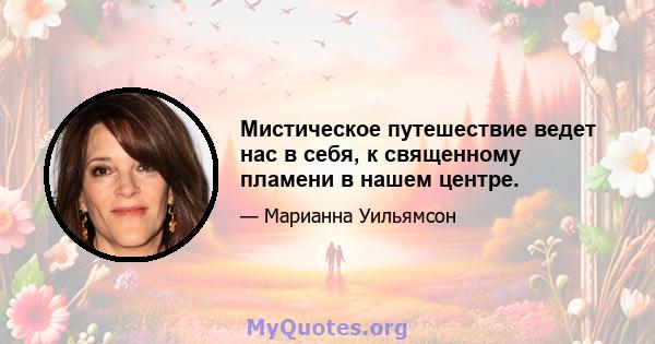 Мистическое путешествие ведет нас в себя, к священному пламени в нашем центре.