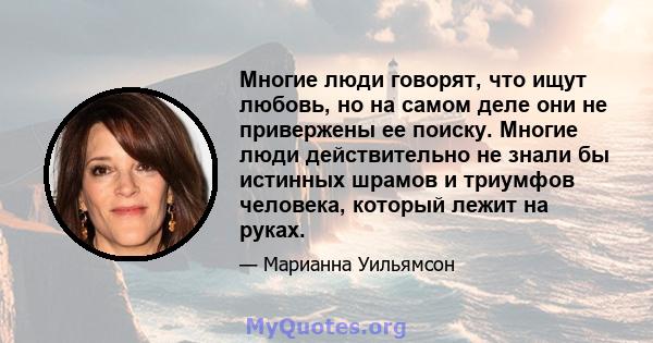 Многие люди говорят, что ищут любовь, но на самом деле они не привержены ее поиску. Многие люди действительно не знали бы истинных шрамов и триумфов человека, который лежит на руках.