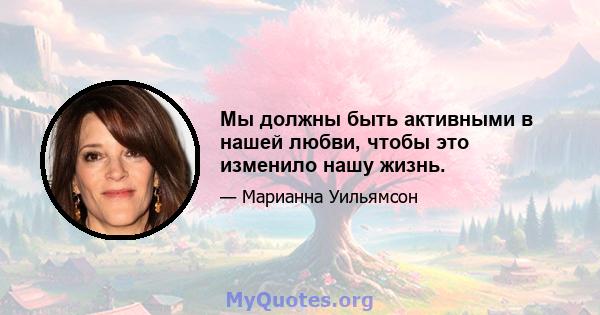 Мы должны быть активными в нашей любви, чтобы это изменило нашу жизнь.