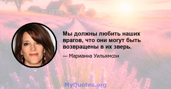 Мы должны любить наших врагов, что они могут быть возвращены в их зверь.