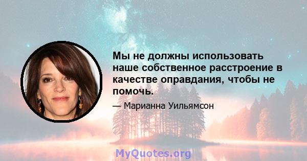 Мы не должны использовать наше собственное расстроение в качестве оправдания, чтобы не помочь.