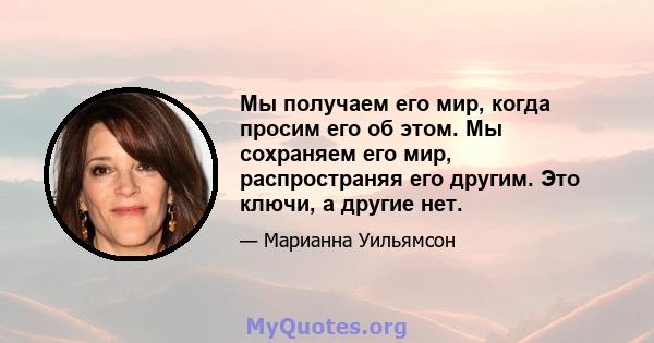 Мы получаем его мир, когда просим его об этом. Мы сохраняем его мир, распространяя его другим. Это ключи, а другие нет.