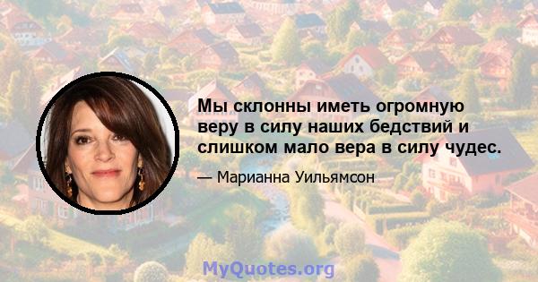 Мы склонны иметь огромную веру в силу наших бедствий и слишком мало вера в силу чудес.