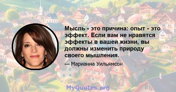 Мысль - это причина: опыт - это эффект. Если вам не нравятся эффекты в вашей жизни, вы должны изменить природу своего мышления.