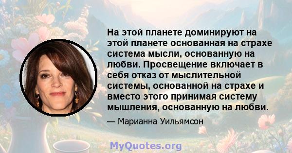 На этой планете доминируют на этой планете основанная на страхе система мысли, основанную на любви. Просвещение включает в себя отказ от мыслительной системы, основанной на страхе и вместо этого принимая систему