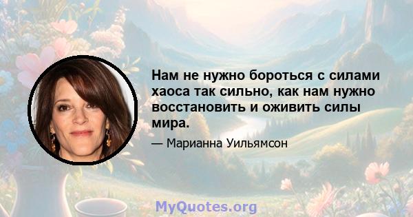 Нам не нужно бороться с силами хаоса так сильно, как нам нужно восстановить и оживить силы мира.