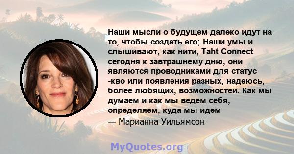 Наши мысли о будущем далеко идут на то, чтобы создать его; Наши умы и слышивают, как нити, Taht Connect сегодня к завтрашнему дню, они являются проводниками для статус -кво или появления разных, надеюсь, более любящих,