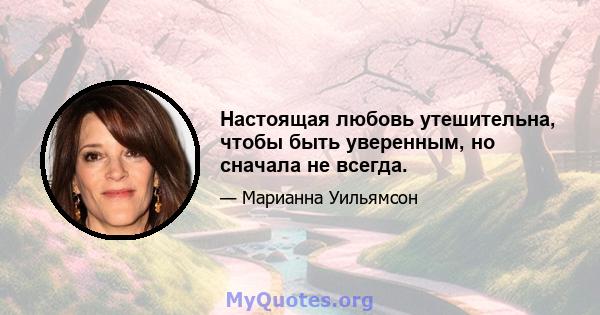 Настоящая любовь утешительна, чтобы быть уверенным, но сначала не всегда.