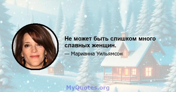 Не может быть слишком много славных женщин.