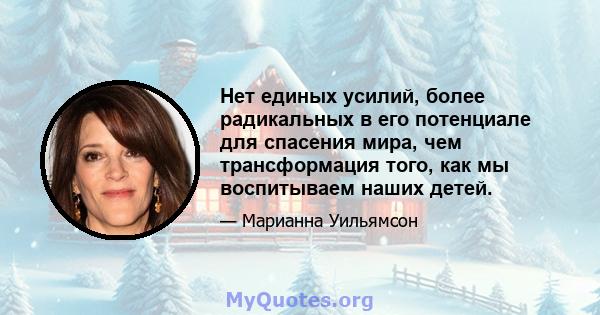 Нет единых усилий, более радикальных в его потенциале для спасения мира, чем трансформация того, как мы воспитываем наших детей.