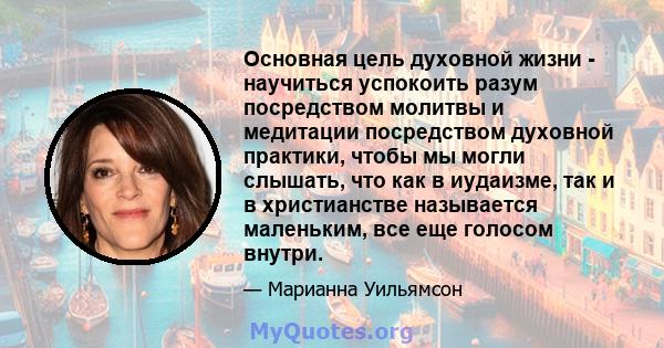 Основная цель духовной жизни - научиться успокоить разум посредством молитвы и медитации посредством духовной практики, чтобы мы могли слышать, что как в иудаизме, так и в христианстве называется маленьким, все еще