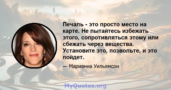 Печаль - это просто место на карте. Не пытайтесь избежать этого, сопротивляться этому или сбежать через вещества. Установите это, позвольте, и это пойдет.