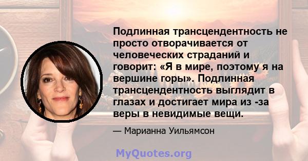 Подлинная трансцендентность не просто отворачивается от человеческих страданий и говорит: «Я в мире, поэтому я на вершине горы». Подлинная трансцендентность выглядит в глазах и достигает мира из -за веры в невидимые