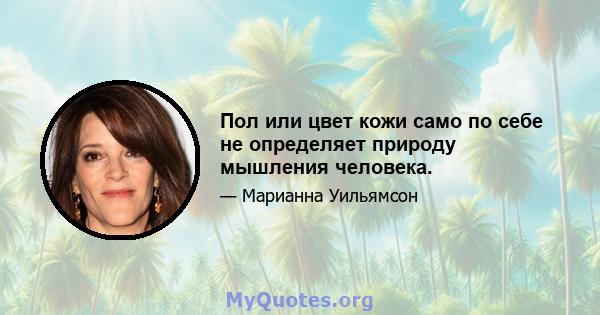 Пол или цвет кожи само по себе не определяет природу мышления человека.