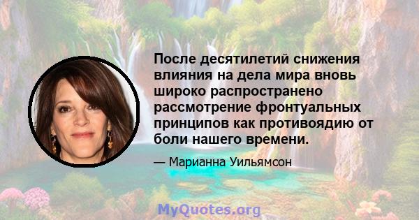 После десятилетий снижения влияния на дела мира вновь широко распространено рассмотрение фронтуальных принципов как противоядию от боли нашего времени.