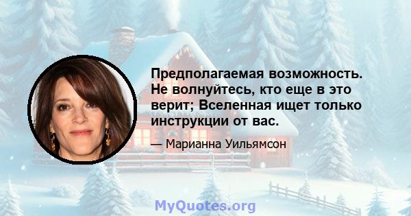 Предполагаемая возможность. Не волнуйтесь, кто еще в это верит; Вселенная ищет только инструкции от вас.