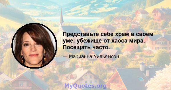 Представьте себе храм в своем уме, убежище от хаоса мира. Посещать часто.