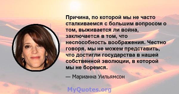 Причина, по которой мы не часто сталкиваемся с большим вопросом о том, выживается ли война, заключается в том, что неспособность воображения. Честно говоря, мы не можем представить, что достигли государства в нашей