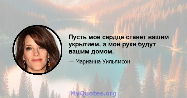 Пусть мое сердце станет вашим укрытием, а мои руки будут вашим домом.