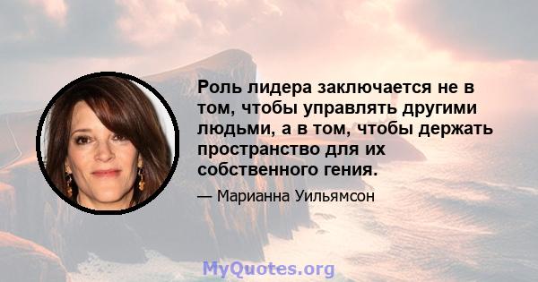 Роль лидера заключается не в том, чтобы управлять другими людьми, а в том, чтобы держать пространство для их собственного гения.